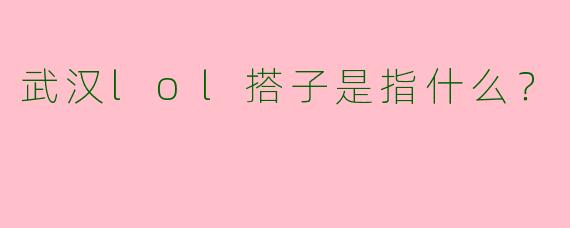 武汉lol搭子是指什么？