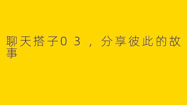 聊天搭子03，分享彼此的故事