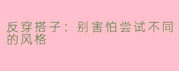 反穿搭子：别害怕尝试不同的风格