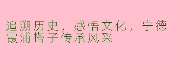 追溯历史，感悟文化，宁德霞浦搭子传承风采