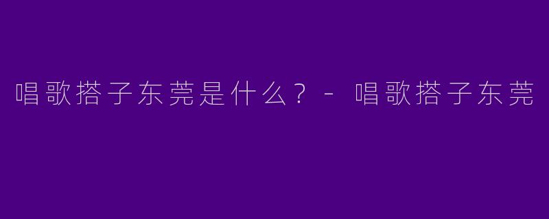 唱歌搭子东莞是什么?