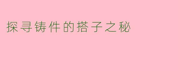探寻铸件的搭子之秘