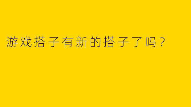 游戏搭子有新的搭子了吗?