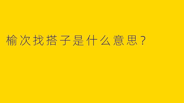 榆次找搭子是什么意思?