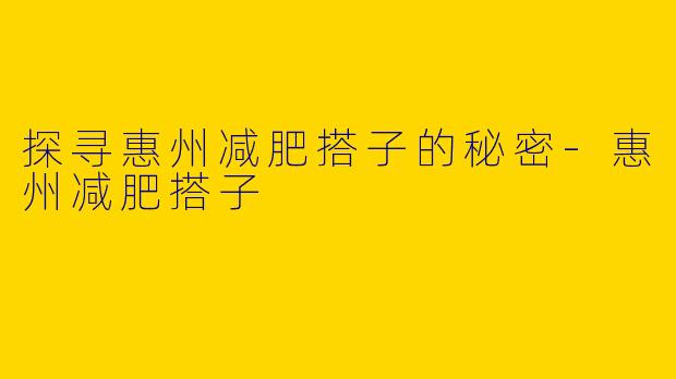 探寻惠州减肥搭子的秘密