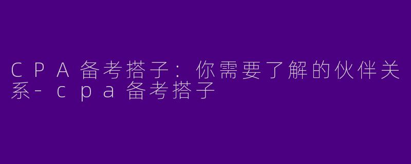 CPA备考搭子：你需要了解的伙伴关系-cpa备考搭子