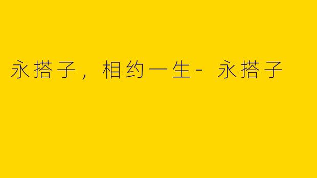 永搭子，相约一生-永搭子