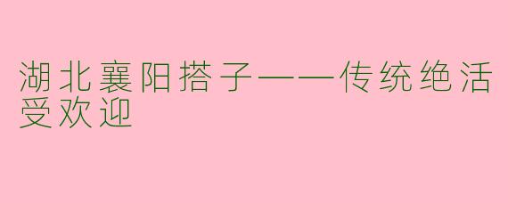 湖北襄阳搭子——传统绝活受欢迎