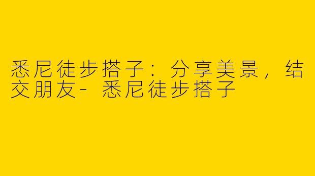 悉尼徒步搭子：分享美景，结交朋友