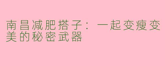 南昌减肥搭子：一起变瘦变美的秘密武器