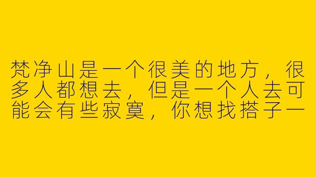 梵净山是一个很美的地方,很多人都想去,但是一个人去可能会有些寂寞,你想找搭子一起去吗?