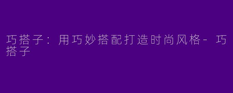 巧搭子：用巧妙搭配打造时尚风格