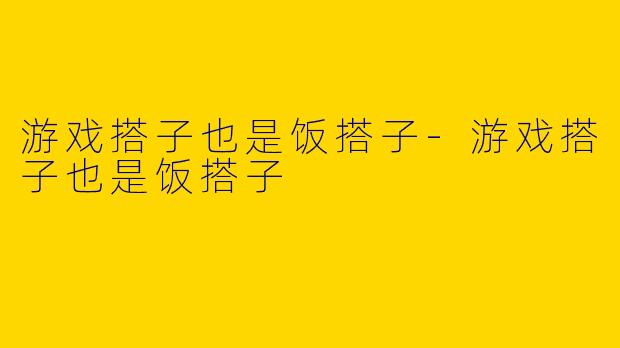 游戏搭子也是饭搭子-游戏搭子也是饭搭子