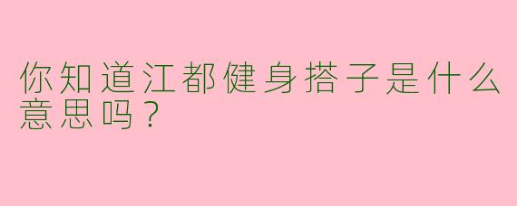 你知道江都健身搭子是什么意思吗?