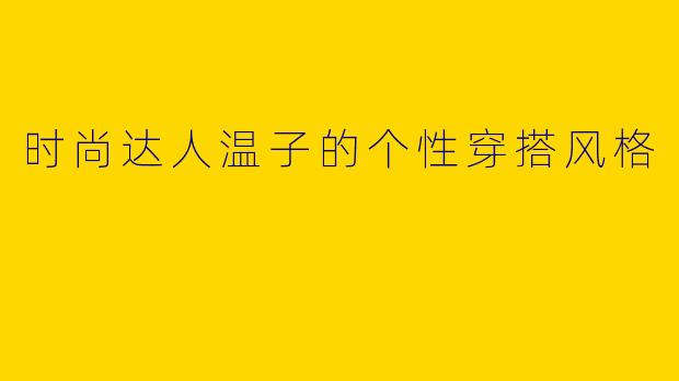 时尚达人温子的个性穿搭风格