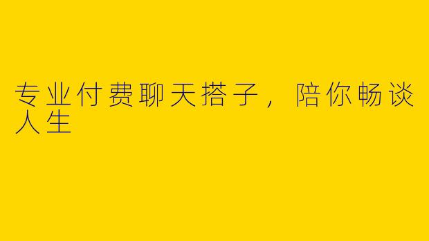 专业付费聊天搭子，陪你畅谈人生