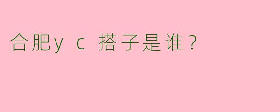 合肥yc搭子是谁？