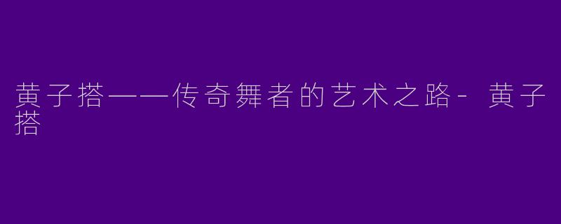 黄子搭——传奇舞者的艺术之路