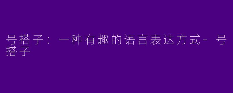 号搭子：一种有趣的语言表达方式-号搭子