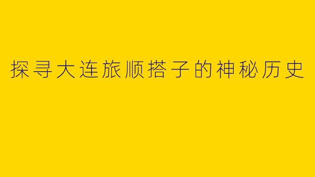 探寻大连旅顺搭子的神秘历史