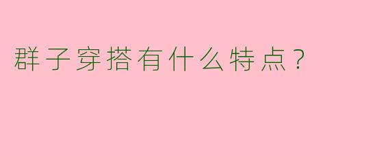 群子穿搭有什么特点？
