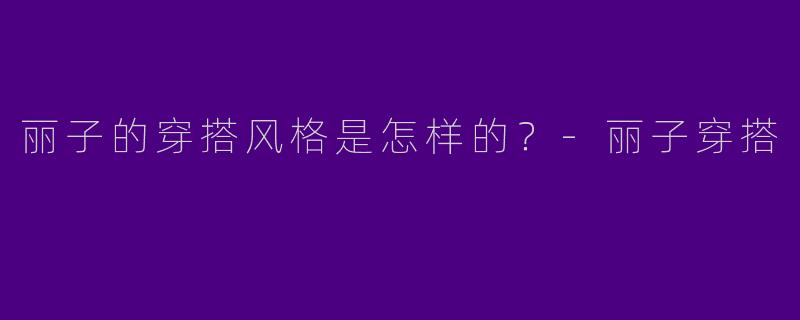 丽子的穿搭风格是怎样的?