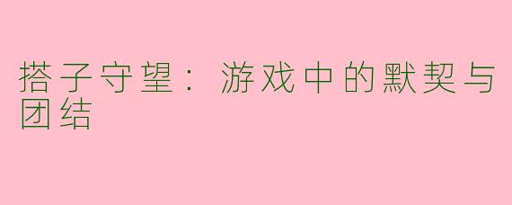 搭子守望：游戏中的默契与团结