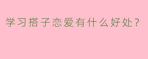学习搭子恋爱有什么好处?