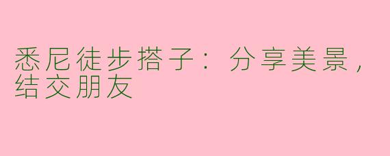 悉尼徒步搭子：分享美景，结交朋友