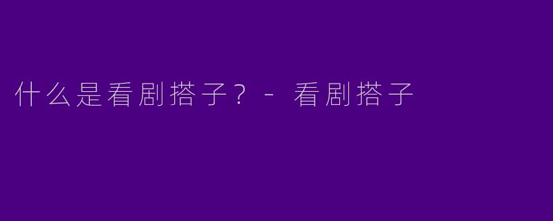 什么是看剧搭子?