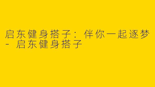 启东健身搭子:伴你一起逐梦