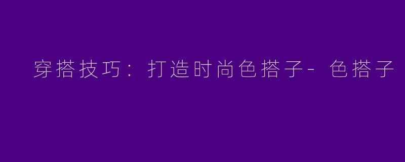  穿搭技巧：打造时尚色搭子-色搭子