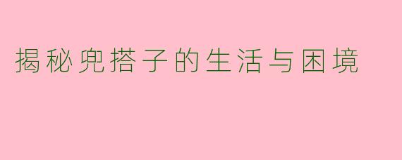 揭秘兜搭子的生活与困境