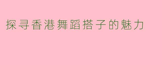 探寻香港舞蹈搭子的魅力
