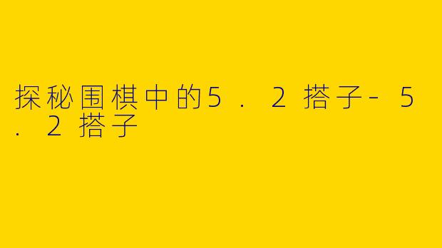 探秘围棋中的5.2搭子-5.2搭子
