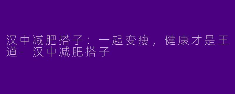 汉中减肥搭子:一起变瘦,健康才是王道