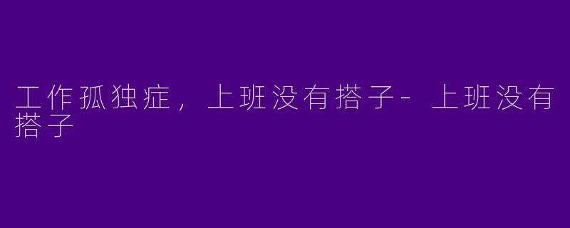 工作孤独症，上班没有搭子-上班没有搭子