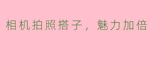 相机拍照搭子，魅力加倍