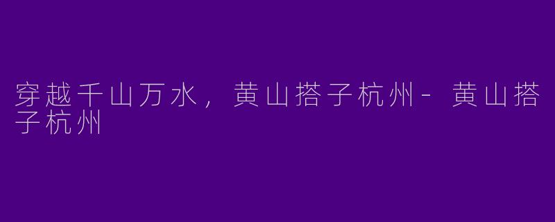 穿越千山万水，黄山搭子杭州-黄山搭子杭州