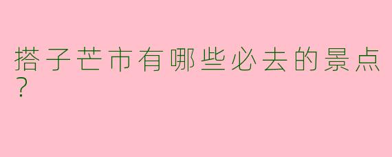 搭子芒市有哪些必去的景点？