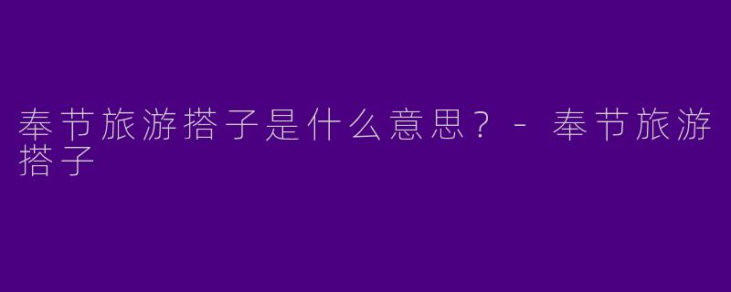 奉节旅游搭子是什么意思?