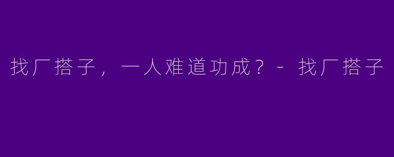 找厂搭子,一人难道功成?