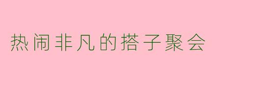 热闹非凡的搭子聚会