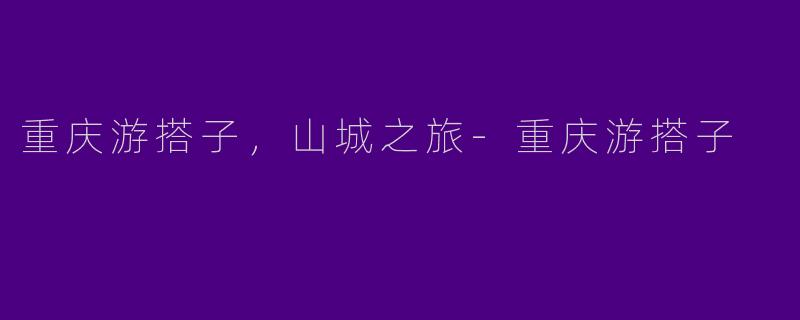 重庆游搭子，山城之旅