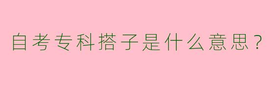 自考专科搭子是什么意思?