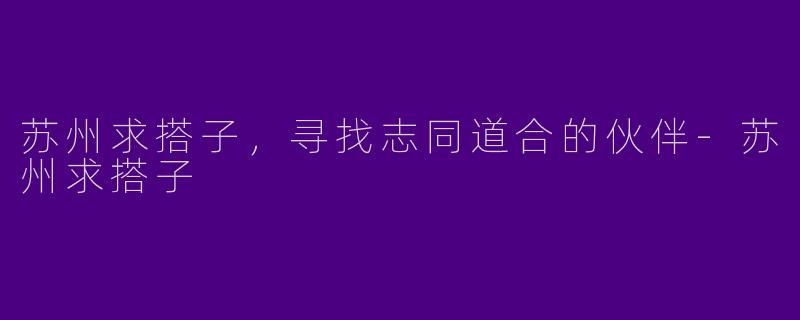 苏州求搭子，寻找志同道合的伙伴-苏州求搭子