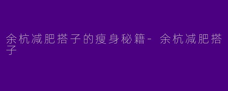 余杭减肥搭子的瘦身秘籍