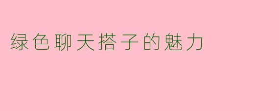 绿色聊天搭子的魅力