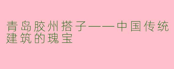青岛胶州搭子——中国传统建筑的瑰宝