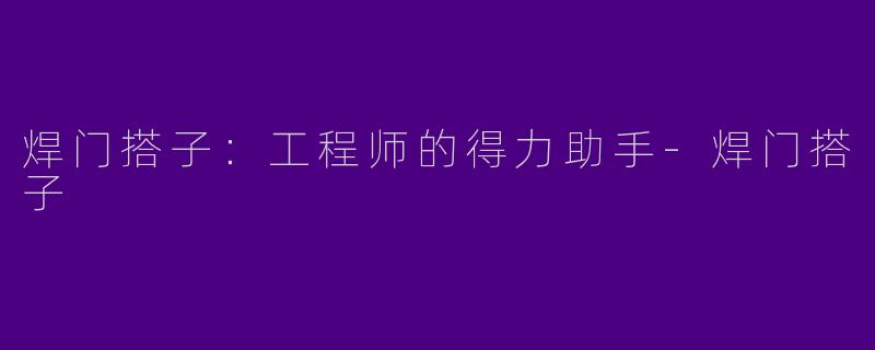 焊门搭子：工程师的得力助手-焊门搭子